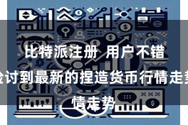 比特派注册  用户不错检讨到最新的捏造货币行情走势