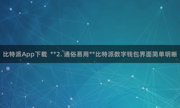 比特派App下载  **2. 通俗易用**比特派数字钱包界面简单明晰