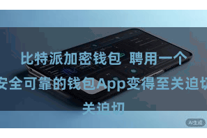 比特派加密钱包  聘用一个安全可靠的钱包App变得至关迫切